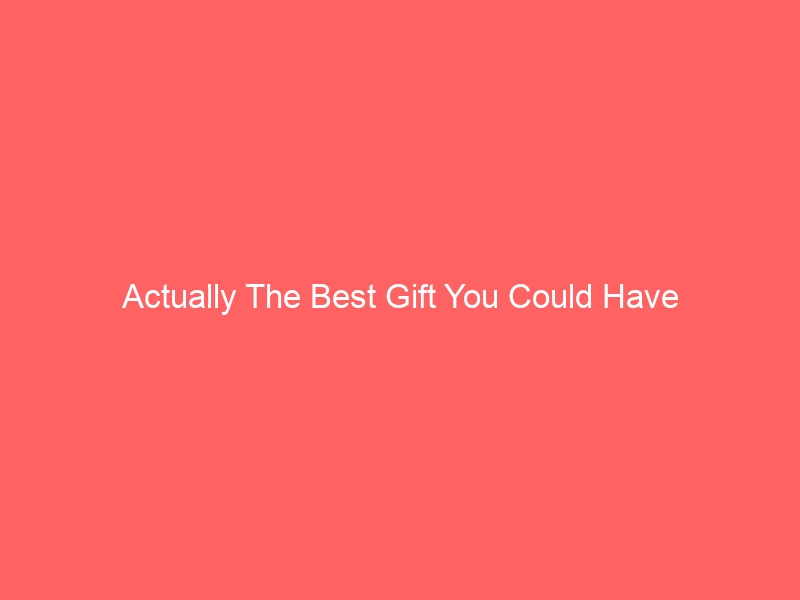 Read more about the article Actually The Best Gift You Could Have