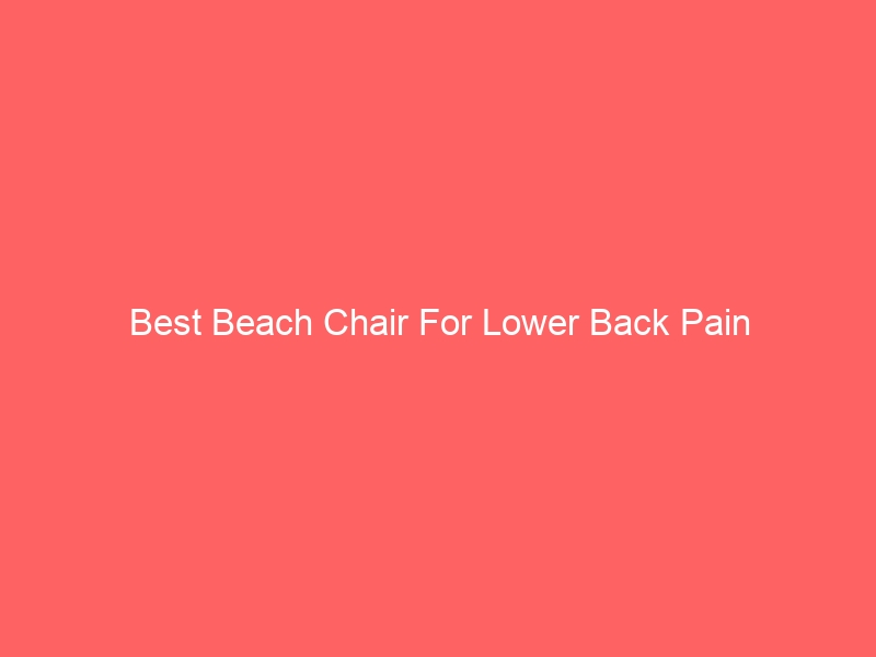 Read more about the article Best Beach Chair For Lower Back Pain