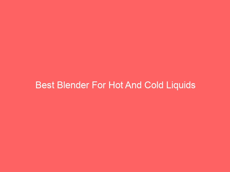 Read more about the article Best Blender For Hot And Cold Liquids