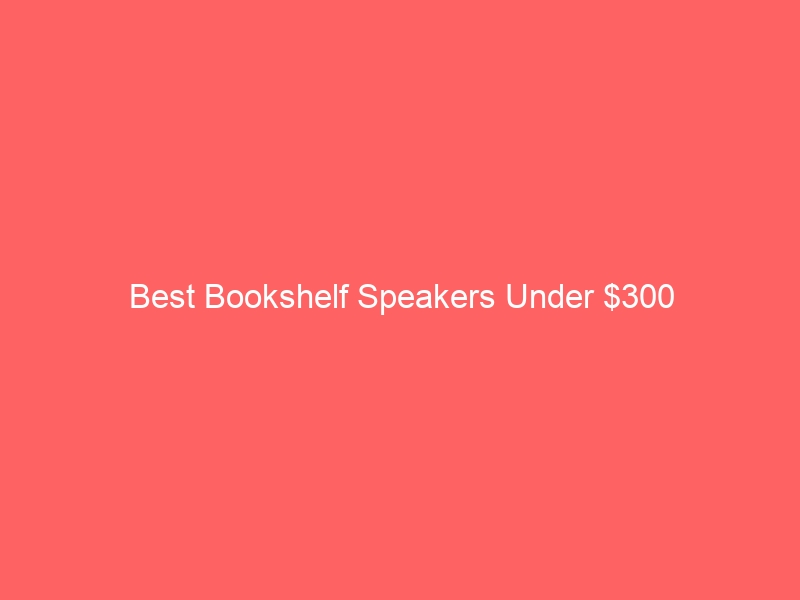Read more about the article Best Bookshelf Speakers Under $300