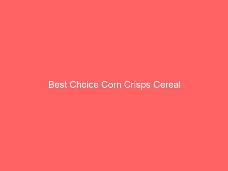 Read more about the article Best Choice Corn Crisps Cereal