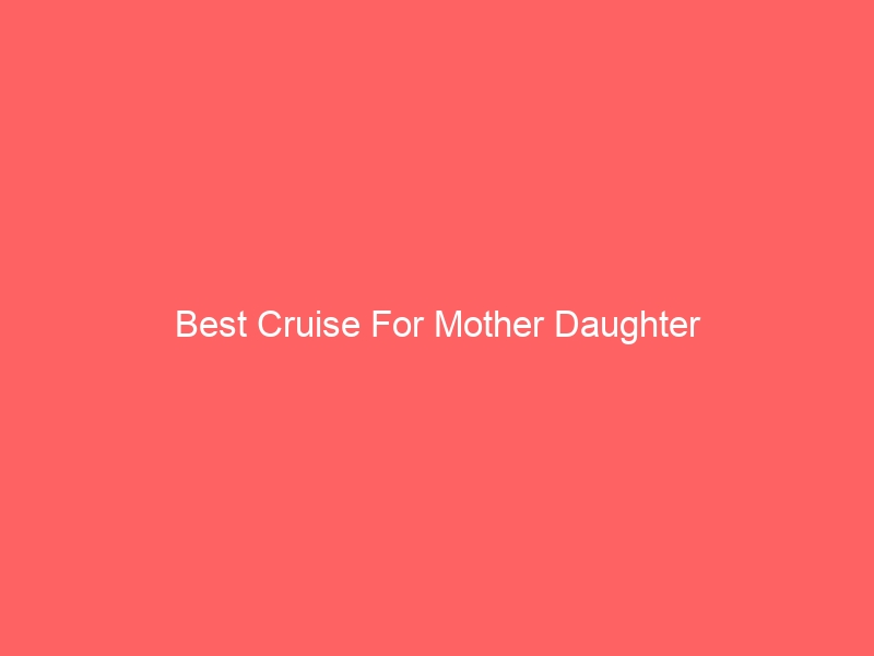 Read more about the article Best Cruise For Mother Daughter