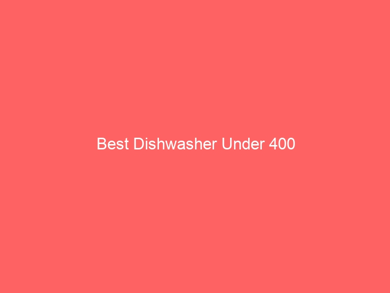 Read more about the article Best Dishwasher Under 400