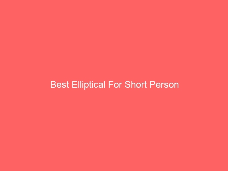 Read more about the article Best Elliptical For Short Person