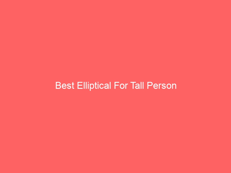 Read more about the article Best Elliptical For Tall Person
