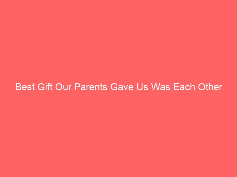 Read more about the article Best Gift Our Parents Gave Us Was Each Other