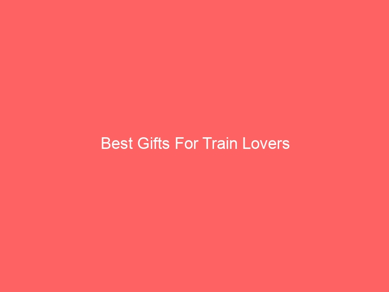 Read more about the article Best Gifts For Train Lovers