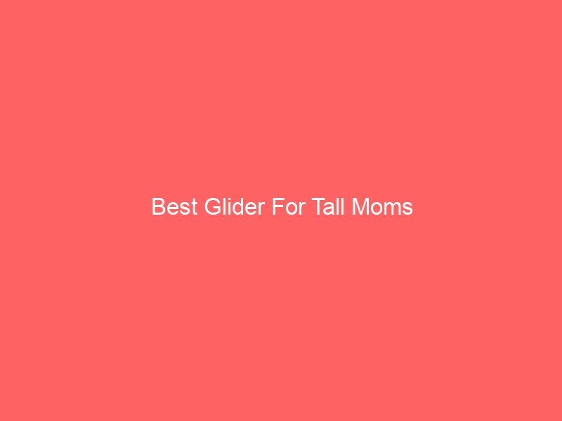 Read more about the article Best Glider For Tall Moms