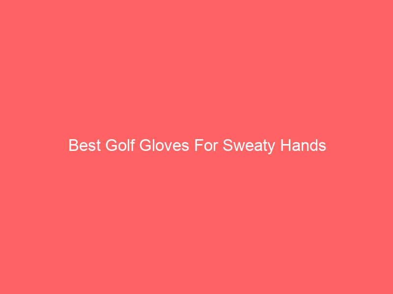 Read more about the article Best Golf Gloves For Sweaty Hands