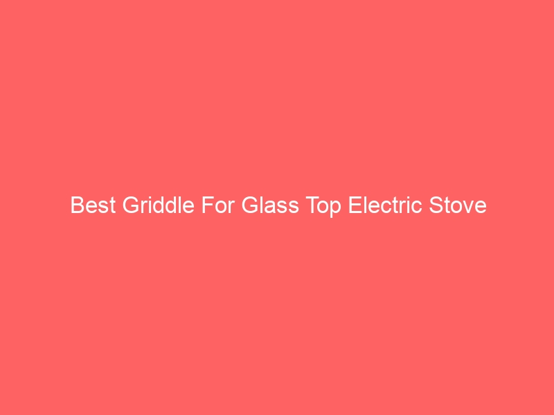 Read more about the article Best Griddle For Glass Top Electric Stove