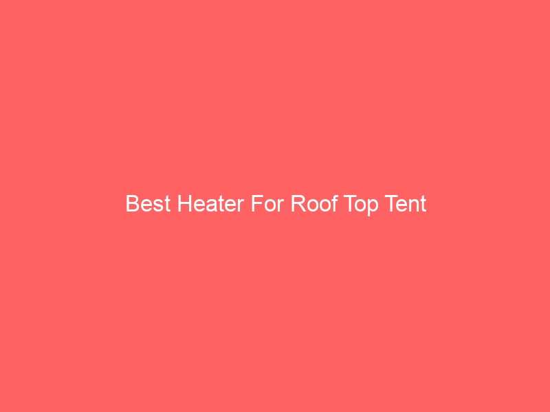 Read more about the article Best Heater For Roof Top Tent