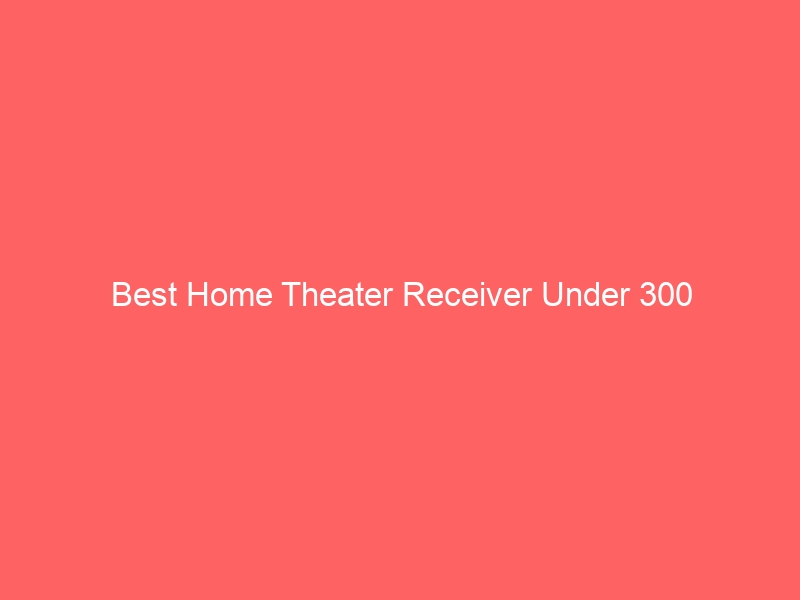 Read more about the article Best Home Theater Receiver Under 300