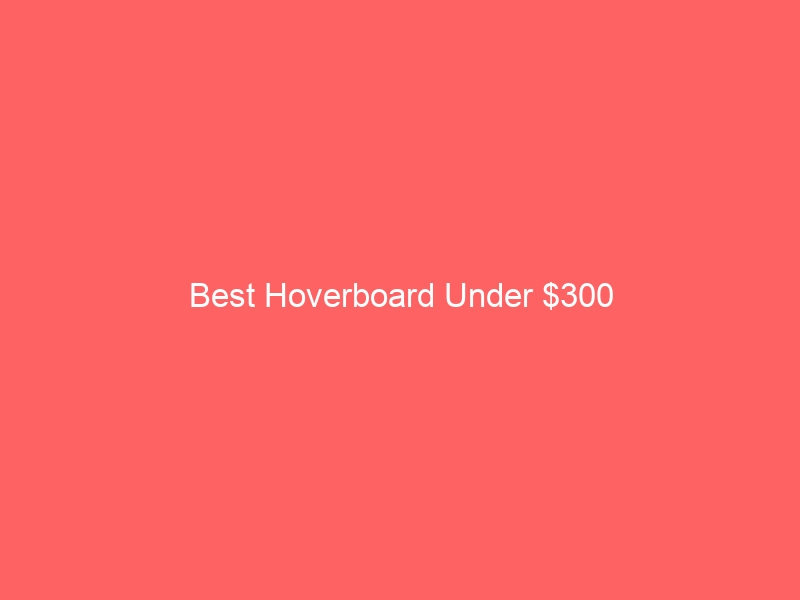 Read more about the article Best Hoverboard Under $300