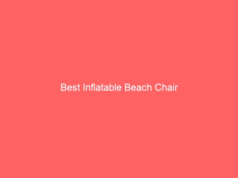 Read more about the article Best Inflatable Beach Chair