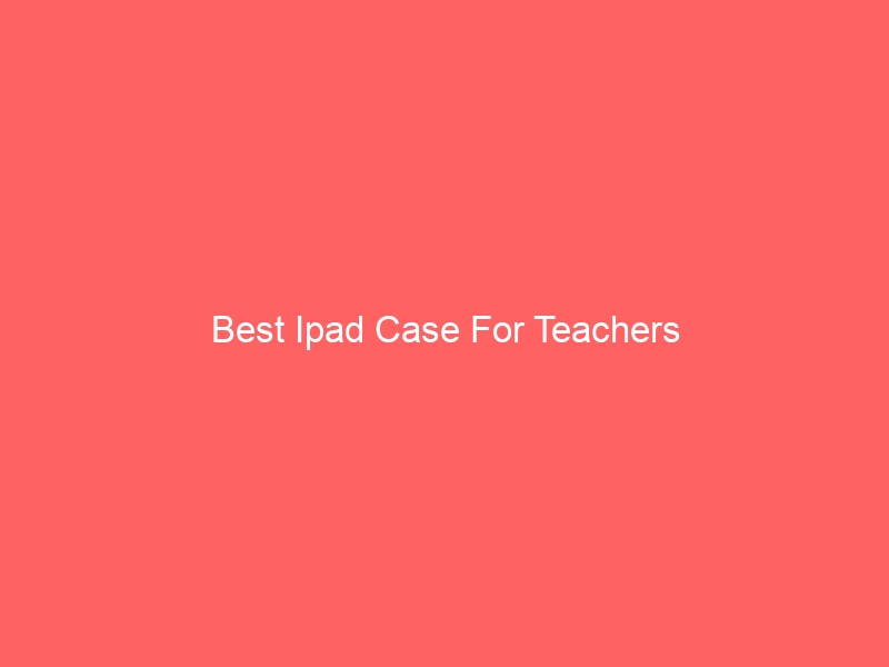 Read more about the article Best Ipad Case For Teachers