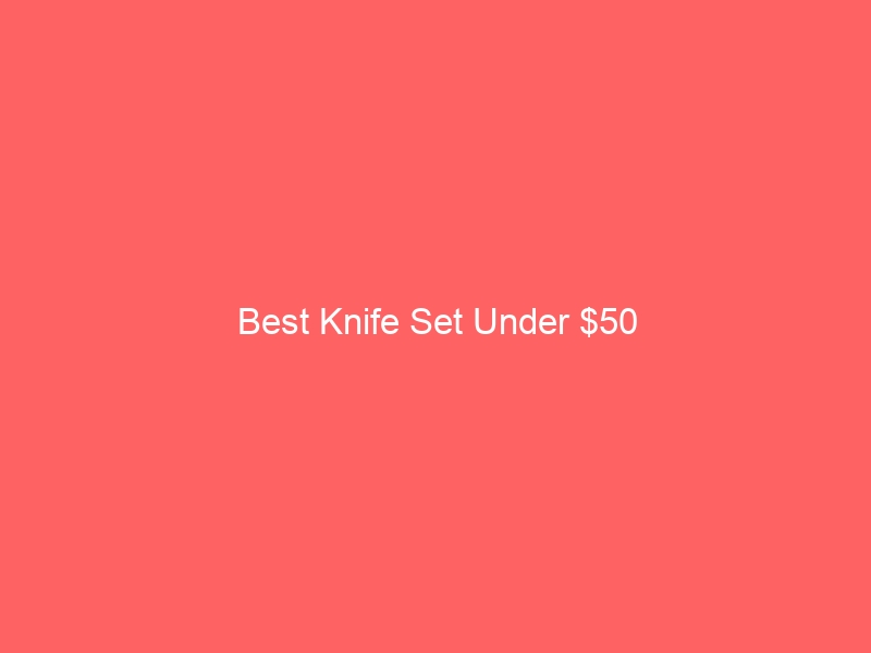 Read more about the article Best Knife Set Under $50