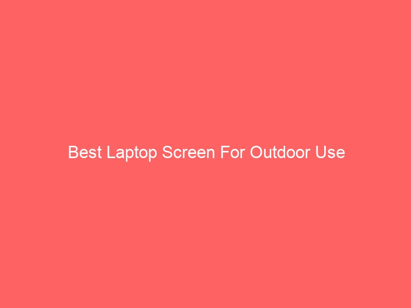 Read more about the article Best Laptop Screen For Outdoor Use