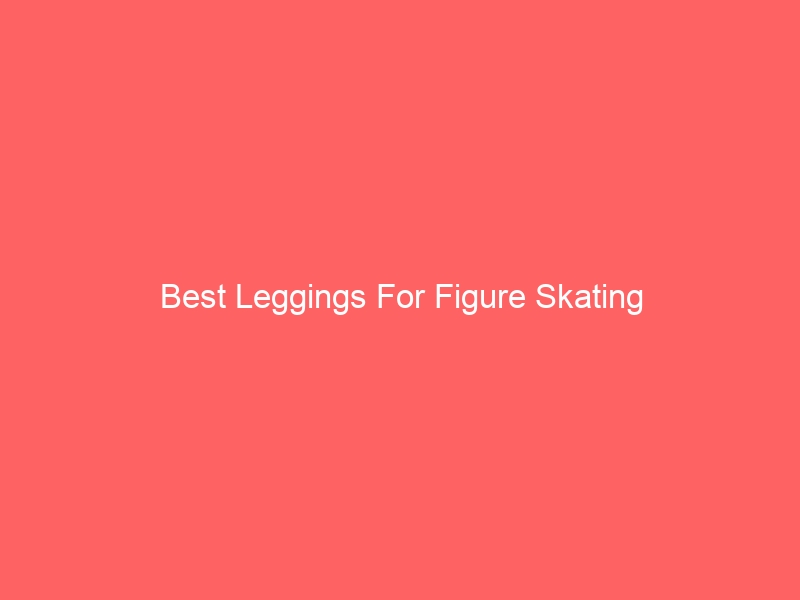 Read more about the article Best Leggings For Figure Skating