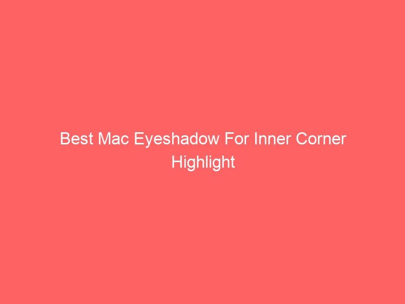 Read more about the article Best Mac Eyeshadow For Inner Corner Highlight