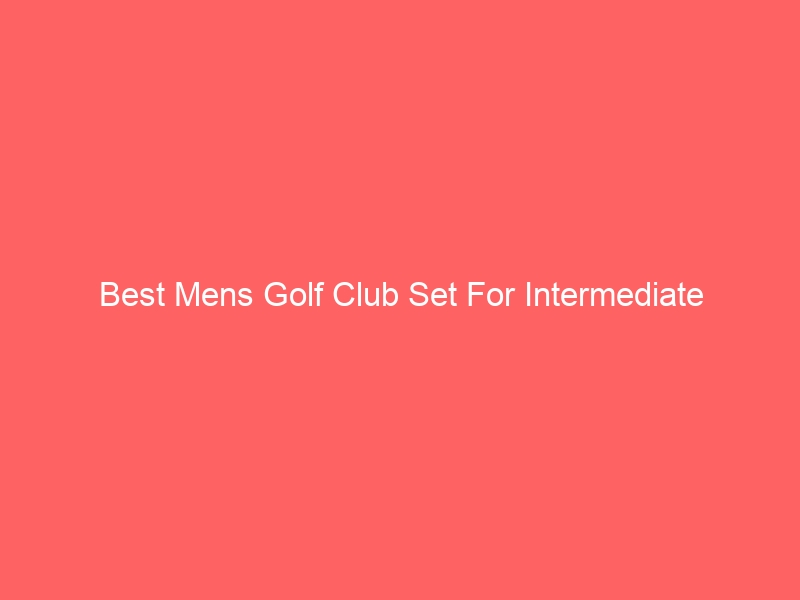 Read more about the article Best Mens Golf Club Set For Intermediate