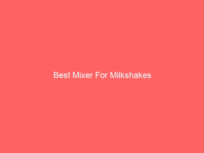 Read more about the article Best Mixer For Milkshakes