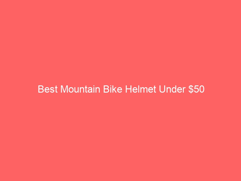Read more about the article Best Mountain Bike Helmet Under $50