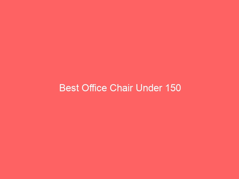 Read more about the article Best Office Chair Under 150