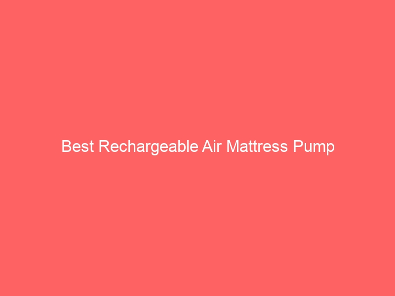 Read more about the article Best Rechargeable Air Mattress Pump