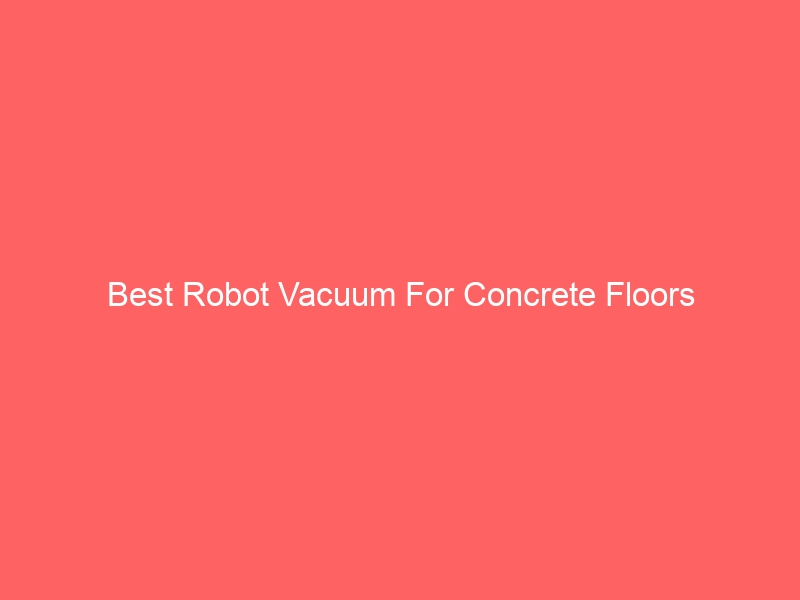 Read more about the article Best Robot Vacuum For Concrete Floors