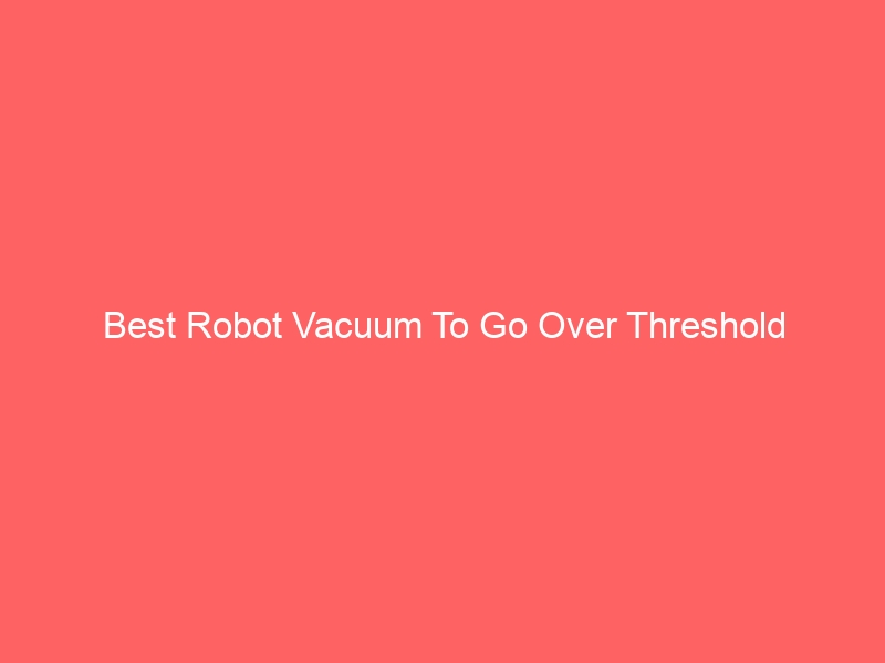 Read more about the article Best Robot Vacuum To Go Over Threshold