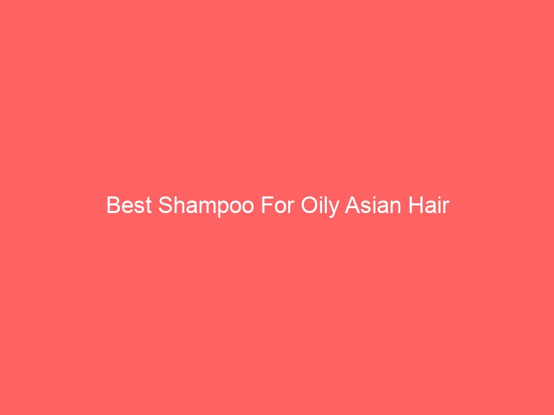 Read more about the article Best Shampoo For Oily Asian Hair
