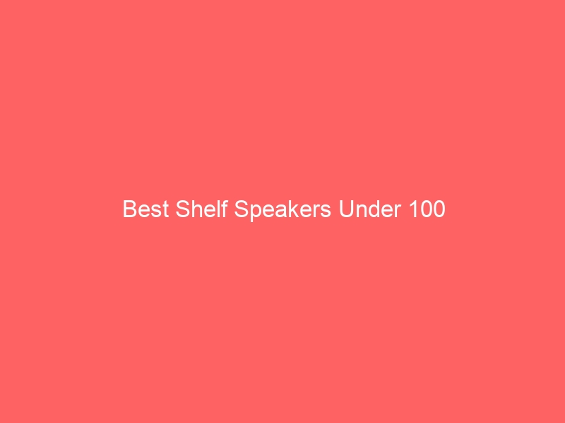 Read more about the article Best Shelf Speakers Under 100