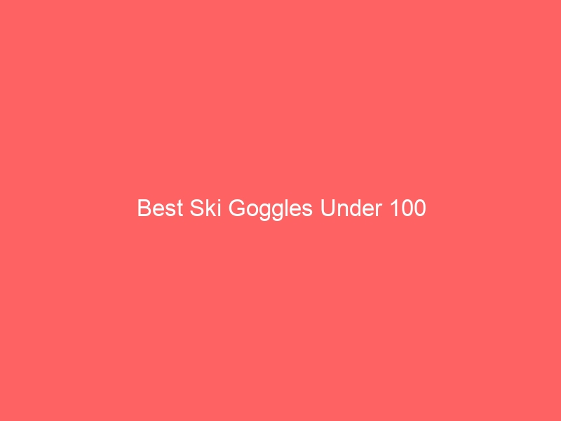 Read more about the article Best Ski Goggles Under 100
