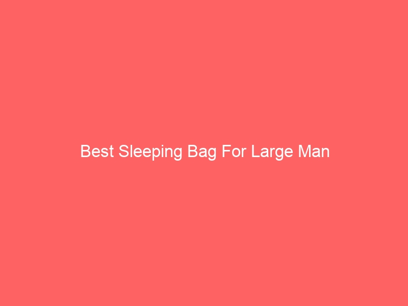 Read more about the article Best Sleeping Bag For Large Man