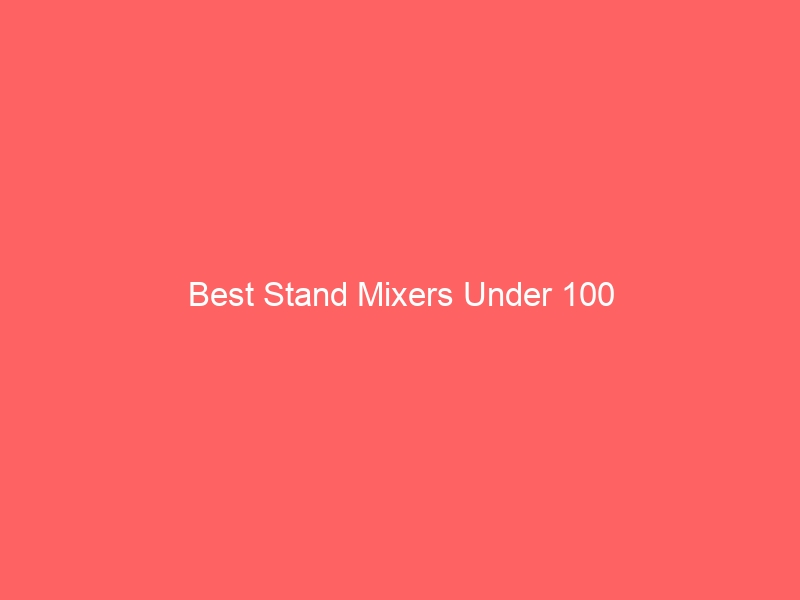 Read more about the article Best Stand Mixers Under 100