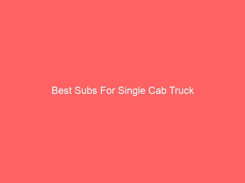 Read more about the article Best Subs For Single Cab Truck