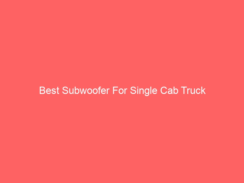 Read more about the article Best Subwoofer For Single Cab Truck