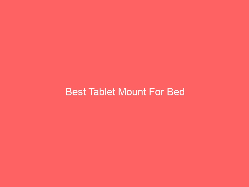 Read more about the article Best Tablet Mount For Bed