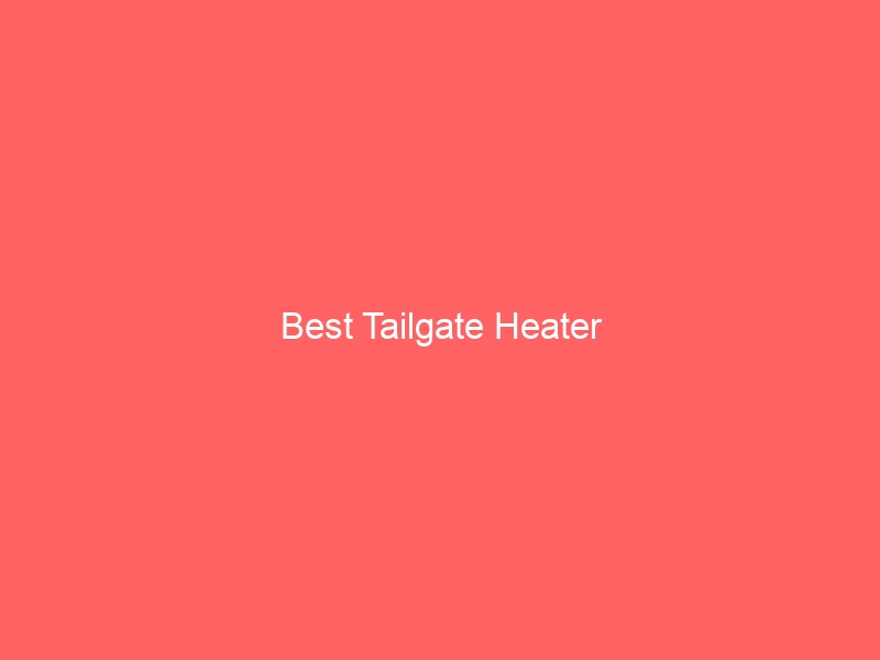 Read more about the article Best Tailgate Heater