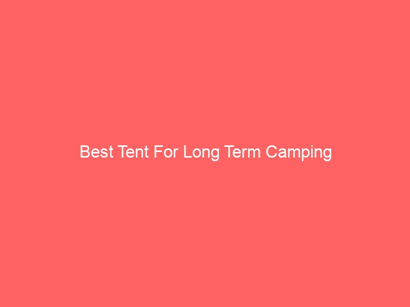 Read more about the article Best Tent For Long Term Camping