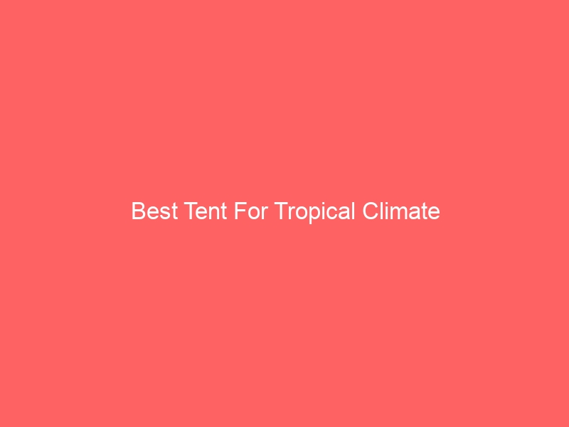 Read more about the article Best Tent For Tropical Climate