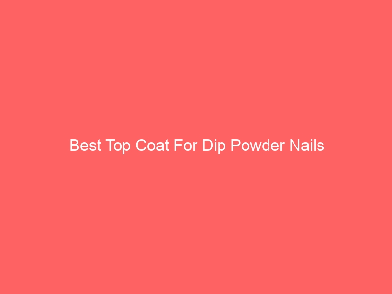 Read more about the article Best Top Coat For Dip Powder Nails