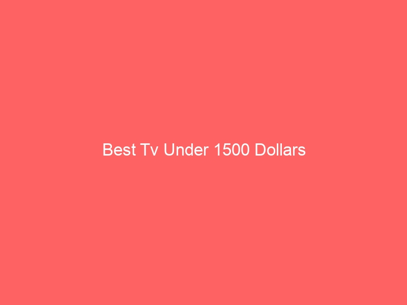 Read more about the article Best Tv Under 1500 Dollars