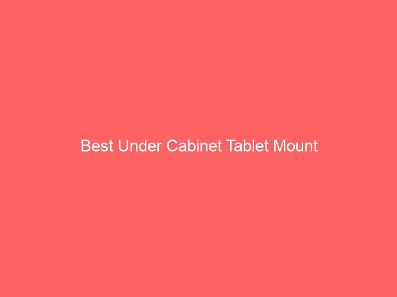Read more about the article Best Under Cabinet Tablet Mount