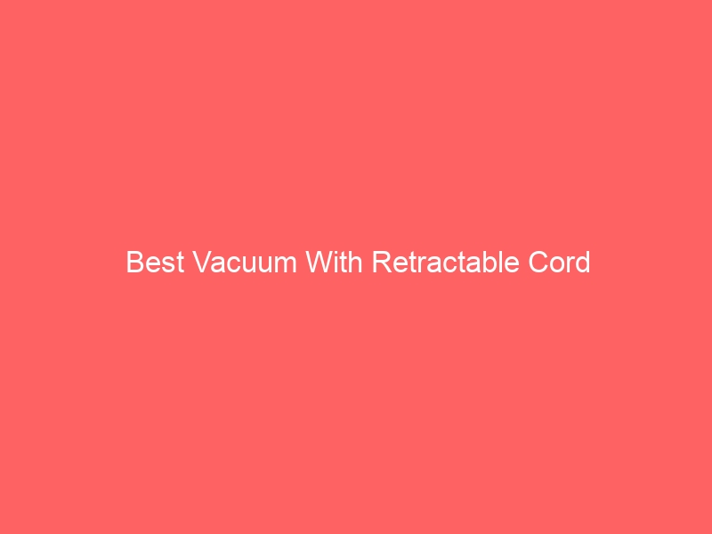 Read more about the article Best Vacuum With Retractable Cord