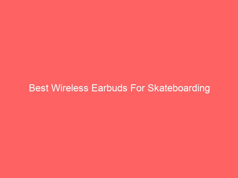 Read more about the article Best Wireless Earbuds For Skateboarding