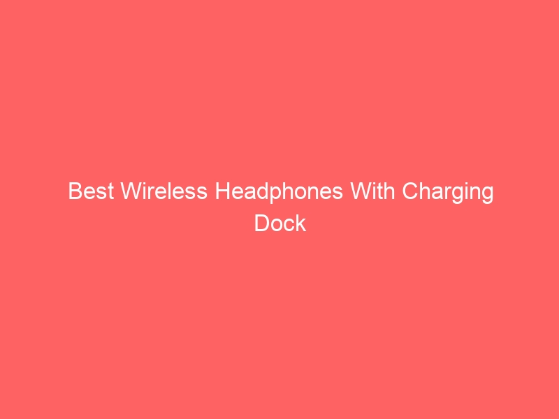 Read more about the article Best Wireless Headphones With Charging Dock