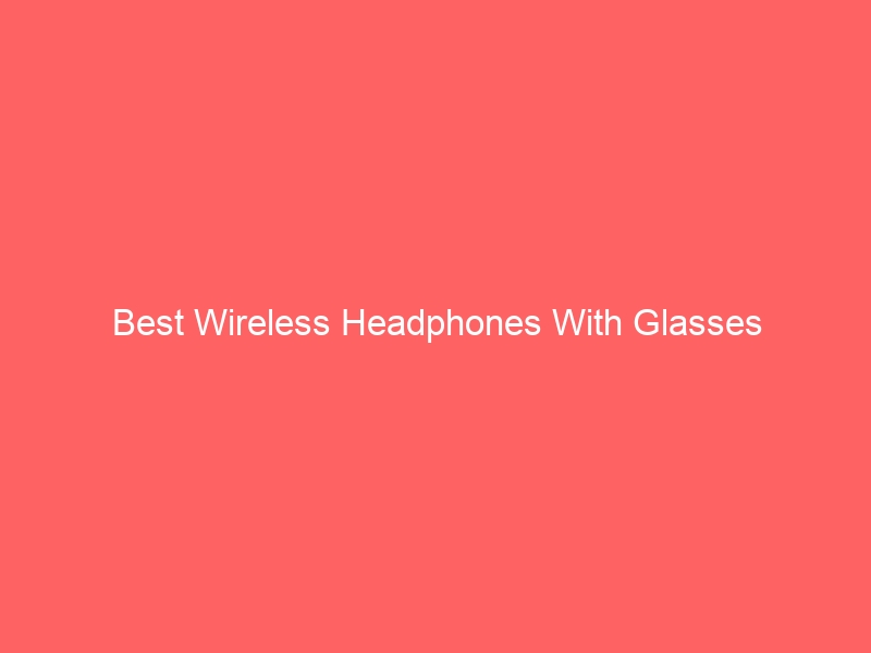 Read more about the article Best Wireless Headphones With Glasses