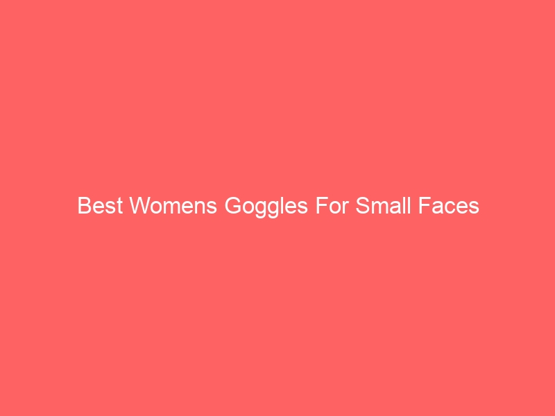 Read more about the article Best Womens Goggles For Small Faces