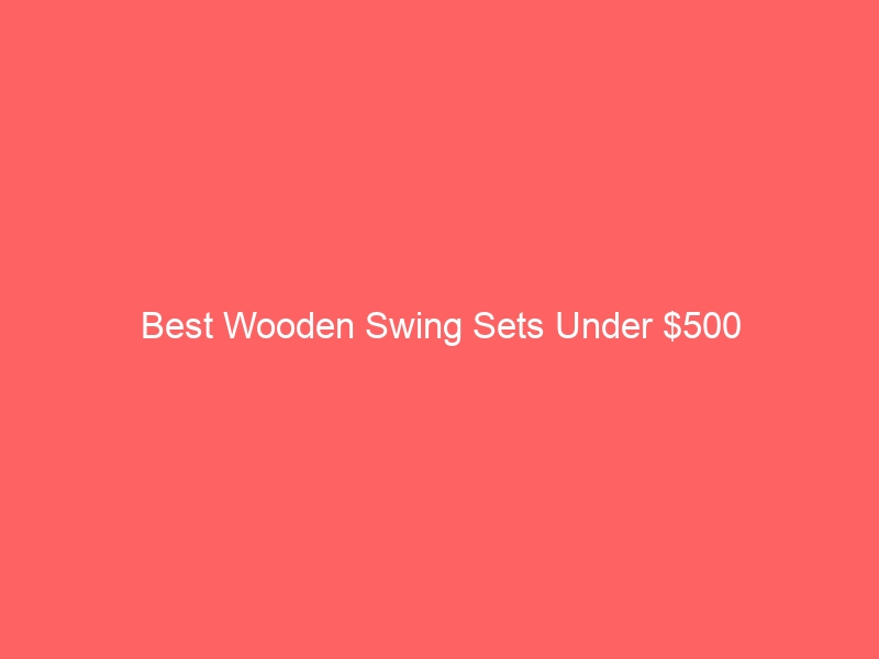 Read more about the article Best Wooden Swing Sets Under $500